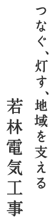 つなぐ、灯す、地域を支える 若林電機工事